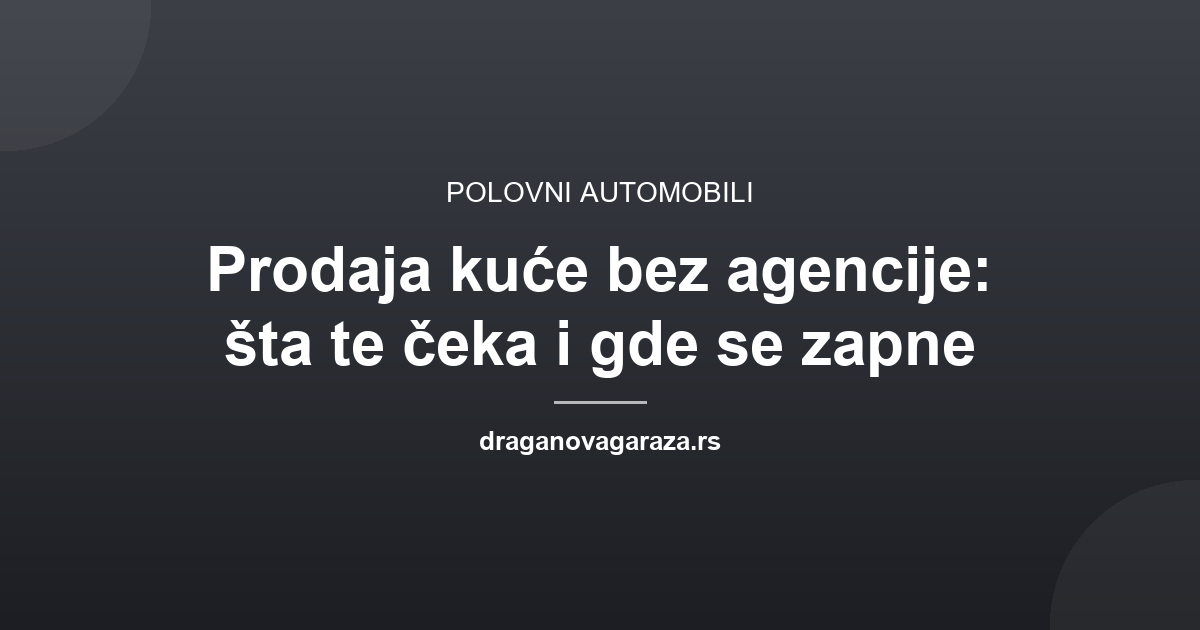 Prodaja kuće bez agencije: šta te čeka i gde se zapne